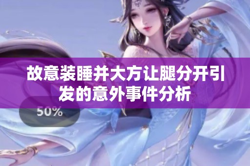 故意装睡并大方让腿分开引发的意外事件分析