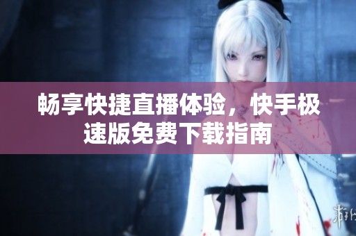 畅享快捷直播体验，快手极速版免费下载指南