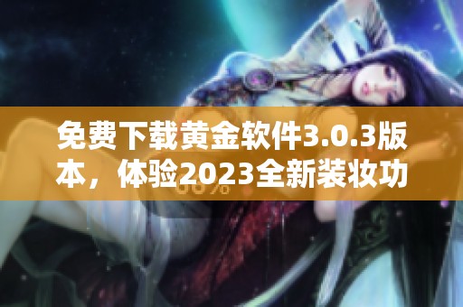 免费下载黄金软件3.0.3版本，体验2023全新装妆功能与服务
