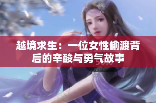 越境求生：一位女性偷渡背后的辛酸与勇气故事