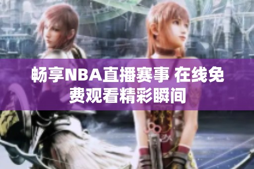 畅享NBA直播赛事 在线免费观看精彩瞬间