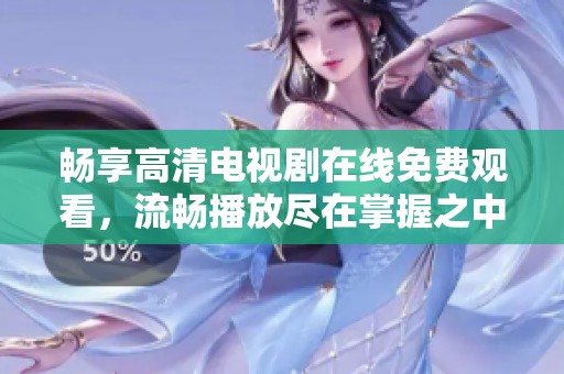 畅享高清电视剧在线免费观看，流畅播放尽在掌握之中