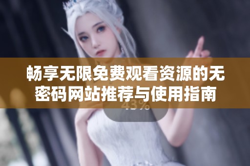 畅享无限免费观看资源的无密码网站推荐与使用指南