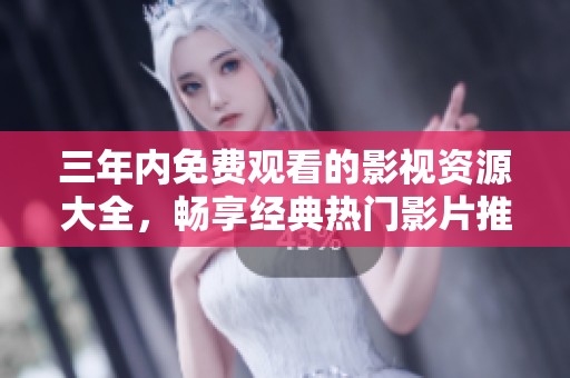 三年内免费观看的影视资源大全，畅享经典热门影片推荐