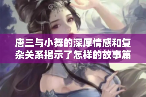唐三与小舞的深厚情感和复杂关系揭示了怎样的故事篇章