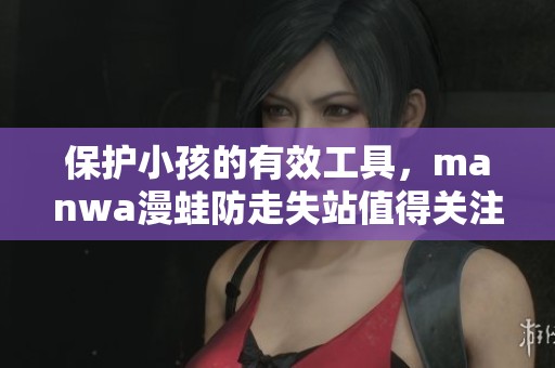保护小孩的有效工具，manwa漫蛙防走失站值得关注