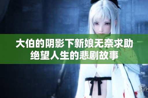 大伯的阴影下新娘无奈求助绝望人生的悲剧故事