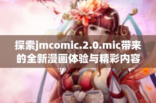 探索jmcomic.2.0.mic带来的全新漫画体验与精彩内容分享