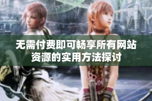 无需付费即可畅享所有网站资源的实用方法探讨