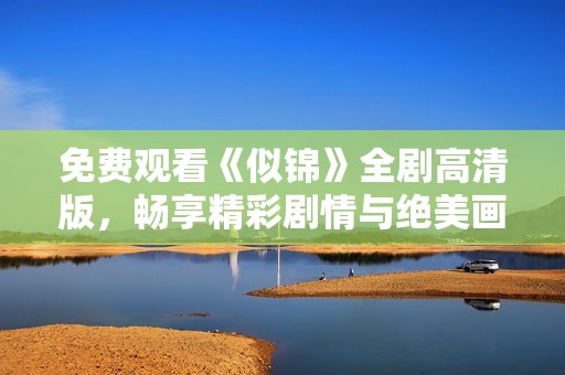免费观看《似锦》全剧高清版，畅享精彩剧情与绝美画面