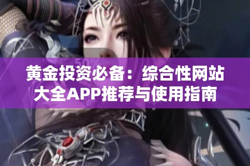 黄金投资必备：综合性网站大全APP推荐与使用指南