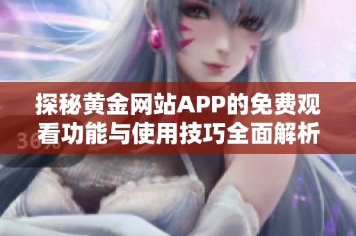 探秘黄金网站APP的免费观看功能与使用技巧全面解析