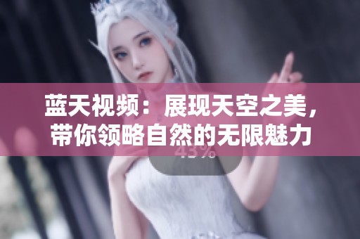 蓝天视频：展现天空之美，带你领略自然的无限魅力