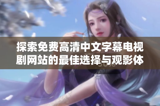 探索免费高清中文字幕电视剧网站的最佳选择与观影体验