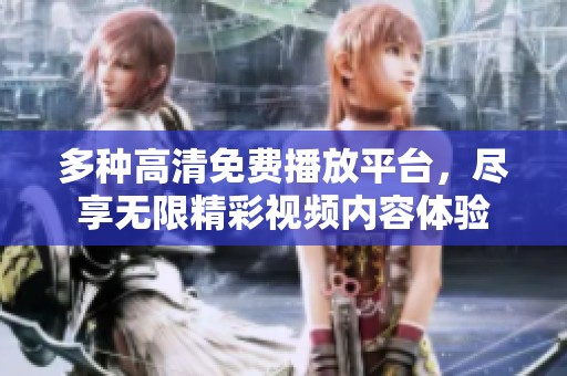 多种高清免费播放平台，尽享无限精彩视频内容体验