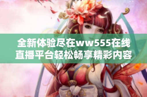 全新体验尽在ww555在线直播平台轻松畅享精彩内容