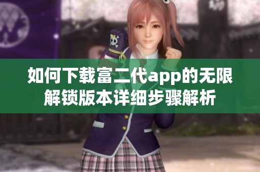 如何下载富二代app的无限解锁版本详细步骤解析