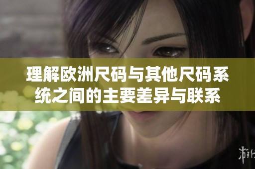 理解欧洲尺码与其他尺码系统之间的主要差异与联系