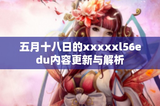 五月十八日的xxxxxl56edu内容更新与解析