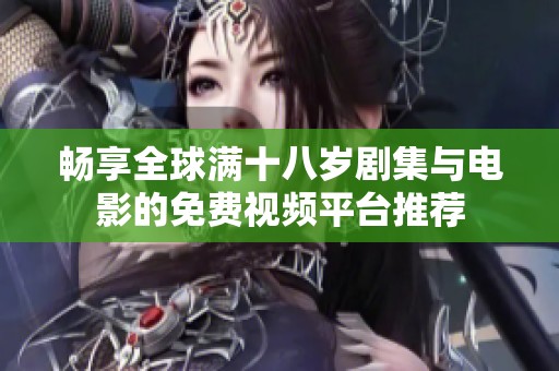 畅享全球满十八岁剧集与电影的免费视频平台推荐
