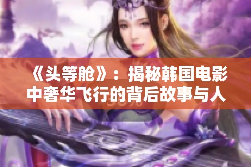 《头等舱》：揭秘韩国电影中奢华飞行的背后故事与人性探索
