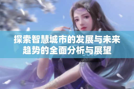 探索智慧城市的发展与未来趋势的全面分析与展望