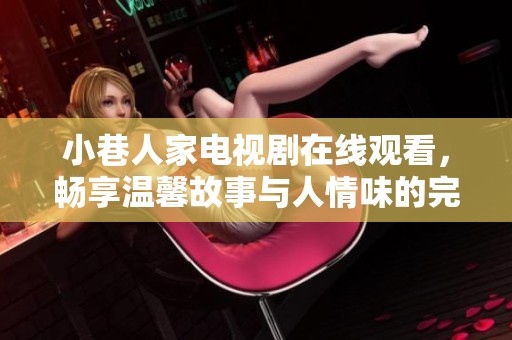 小巷人家电视剧在线观看，畅享温馨故事与人情味的完美结合