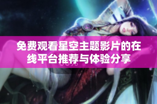 免费观看星空主题影片的在线平台推荐与体验分享