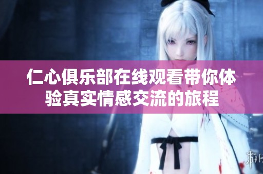 仁心俱乐部在线观看带你体验真实情感交流的旅程