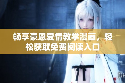 畅享豪恩爱情教学漫画，轻松获取免费阅读入口
