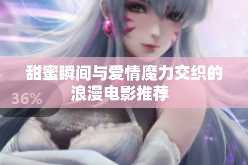 甜蜜瞬间与爱情魔力交织的浪漫电影推荐  