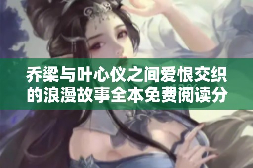 乔梁与叶心仪之间爱恨交织的浪漫故事全本免费阅读分享
