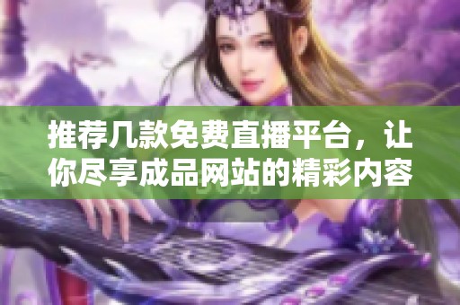 推荐几款免费直播平台，让你尽享成品网站的精彩内容