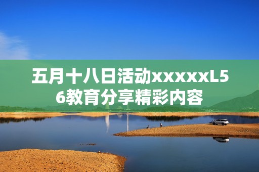 五月十八日活动xxxxxL56教育分享精彩内容