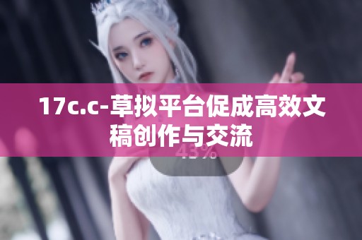 17c.c-草拟平台促成高效文稿创作与交流