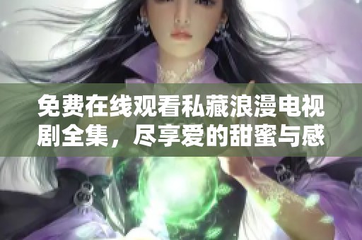免费在线观看私藏浪漫电视剧全集，尽享爱的甜蜜与感动