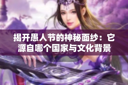 揭开愚人节的神秘面纱：它源自哪个国家与文化背景