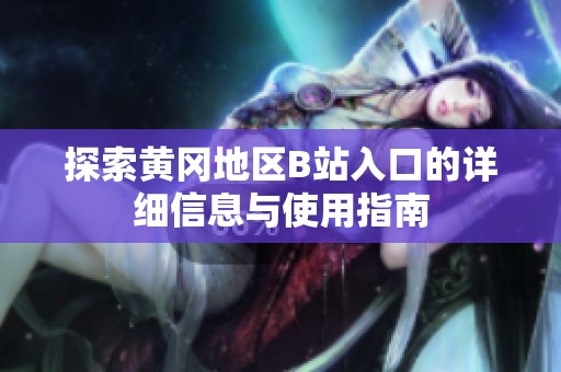 探索黄冈地区B站入口的详细信息与使用指南