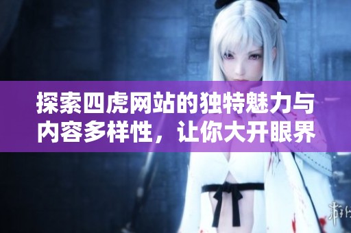 探索四虎网站的独特魅力与内容多样性，让你大开眼界