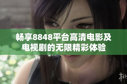 畅享8848平台高清电影及电视剧的无限精彩体验