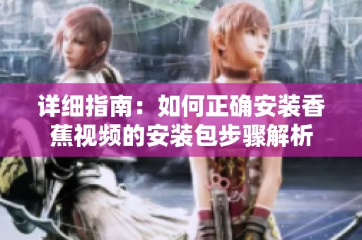 详细指南：如何正确安装香蕉视频的安装包步骤解析