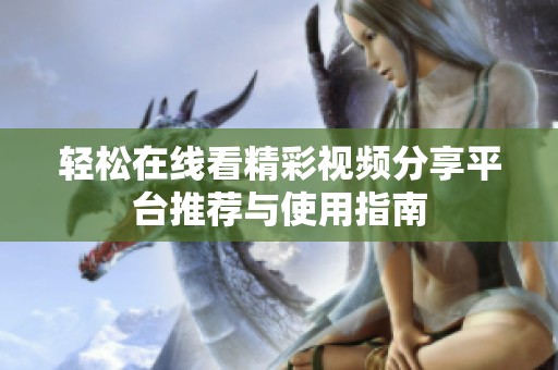 轻松在线看精彩视频分享平台推荐与使用指南