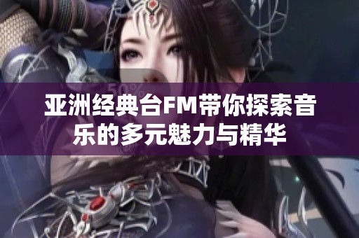亚洲经典台FM带你探索音乐的多元魅力与精华
