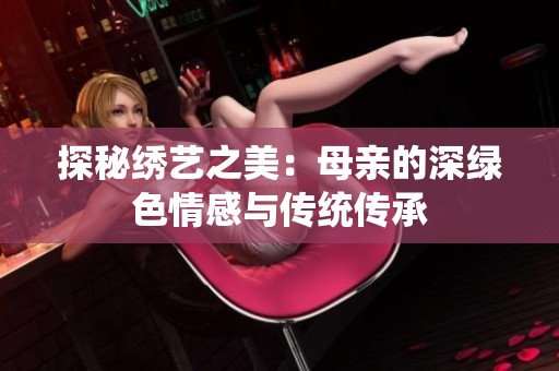 探秘绣艺之美：母亲的深绿色情感与传统传承