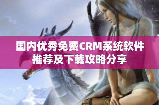 国内优秀免费CRM系统软件推荐及下载攻略分享