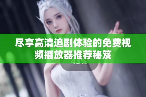 尽享高清追剧体验的免费视频播放器推荐秘笈