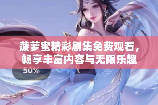 菠萝蜜精彩剧集免费观看，畅享丰富内容与无限乐趣