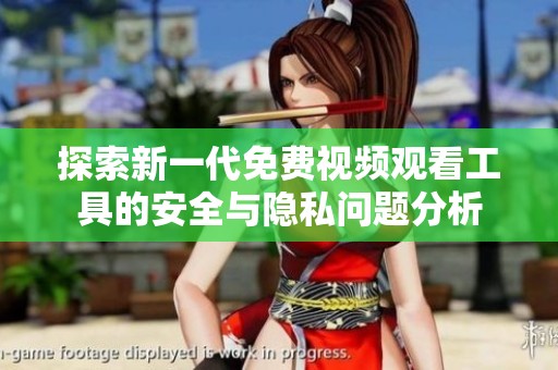探索新一代免费视频观看工具的安全与隐私问题分析