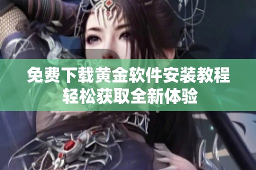 免费下载黄金软件安装教程 轻松获取全新体验