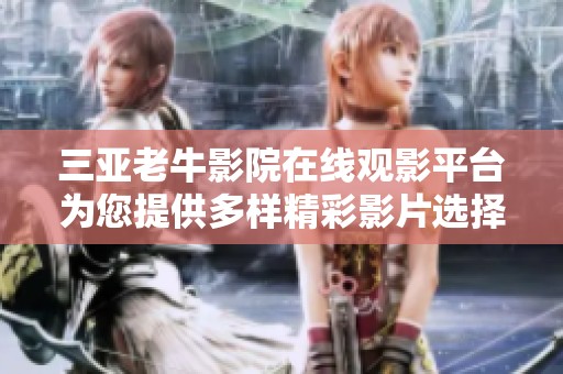 三亚老牛影院在线观影平台为您提供多样精彩影片选择